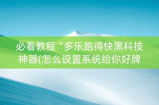 必看教程“多乐跑得快黑科技神器(怎么设置系统给你好牌)