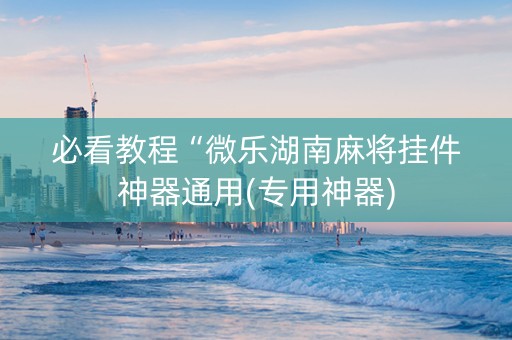 必看教程“微乐湖南麻将挂件神器通用(专用神器)