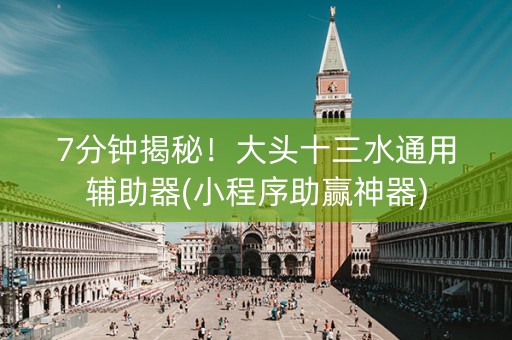 7分钟揭秘！大头十三水通用辅助器(小程序助赢神器)