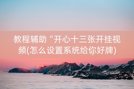 教程辅助“开心十三张开挂视频(怎么设置系统给你好牌)