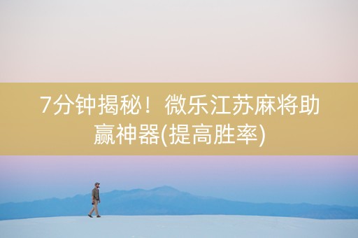 7分钟揭秘！微乐江苏麻将助赢神器(提高胜率)
