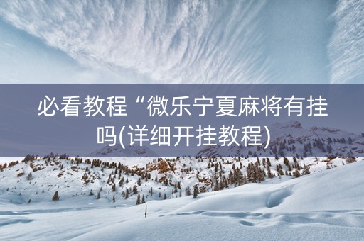 必看教程“微乐宁夏麻将有挂吗(详细开挂教程)