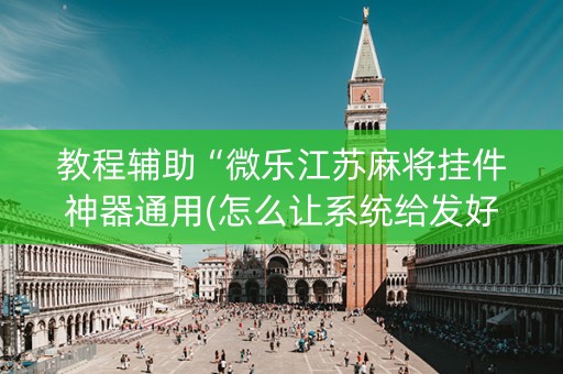 教程辅助“微乐江苏麻将挂件神器通用(怎么让系统给发好牌)