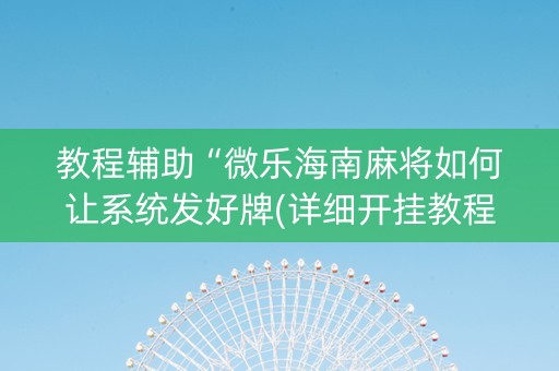 教程辅助“微乐海南麻将如何让系统发好牌(详细开挂教程)