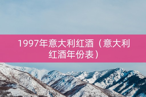 1997年意大利红酒（意大利红酒年份表）