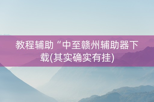 教程辅助“中至赣州辅助器下载(其实确实有挂)