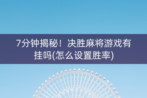 7分钟揭秘！决胜麻将游戏有挂吗(怎么设置胜率)