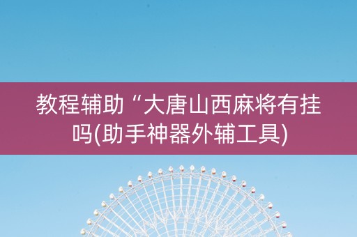 教程辅助“大唐山西麻将有挂吗(助手神器外辅工具)