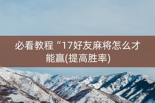 必看教程“17好友麻将怎么才能赢(提高胜率)