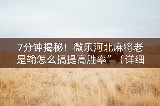 7分钟揭秘！微乐河北麻将老是输怎么搞提高胜率”（详细透视教程）-哔哩哔哩