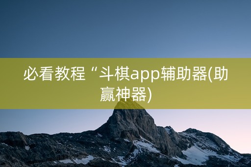必看教程“斗棋app辅助器(助赢神器)