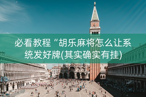 必看教程“胡乐麻将怎么让系统发好牌(其实确实有挂)
