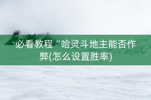 必看教程“哈灵斗地主能否作弊(怎么设置胜率)