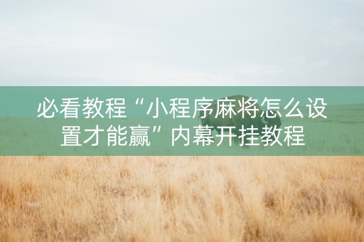 必看教程“小程序麻将怎么设置才能赢”内幕开挂教程