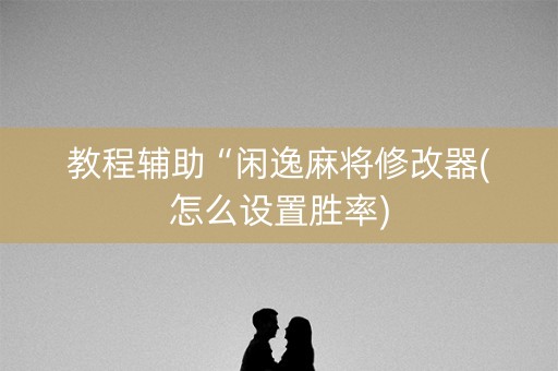 教程辅助“闲逸麻将修改器(怎么设置胜率)
