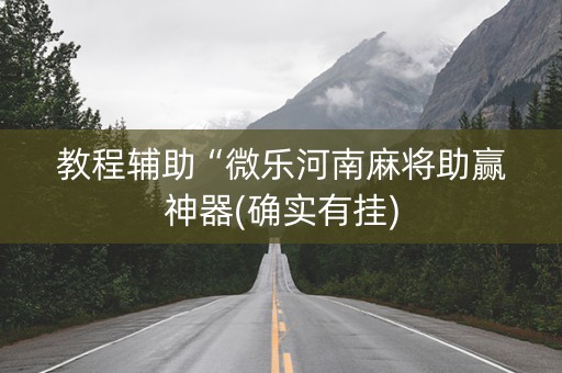 教程辅助“微乐河南麻将助赢神器(确实有挂)