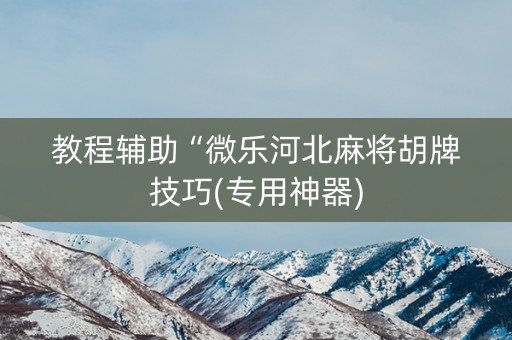 教程辅助“微乐河北麻将胡牌技巧(专用神器)