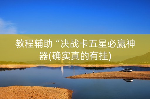 教程辅助“决战卡五星必赢神器(确实真的有挂)