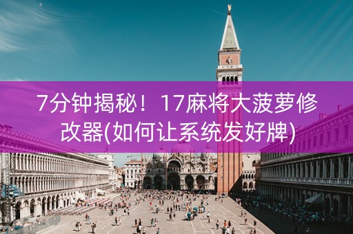 7分钟揭秘！17麻将大菠萝修改器(如何让系统发好牌)