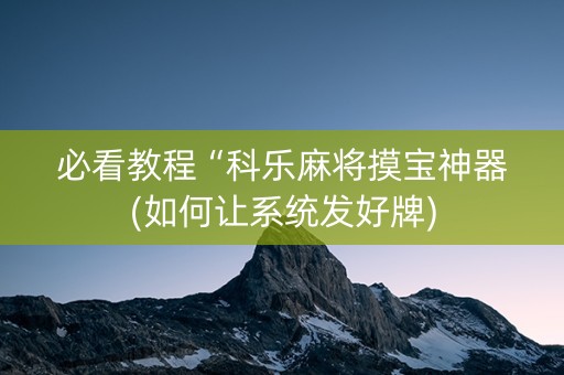 必看教程“科乐麻将摸宝神器(如何让系统发好牌)