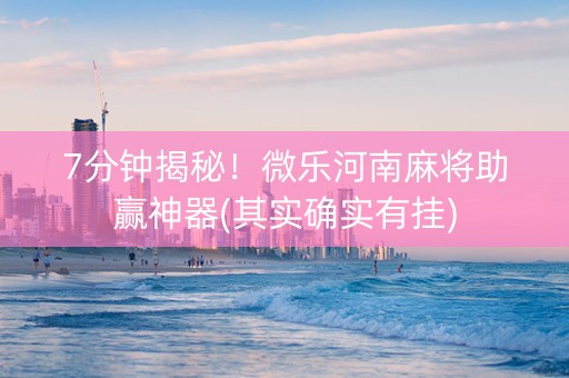 7分钟揭秘！微乐河南麻将助赢神器(其实确实有挂)