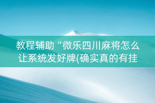 教程辅助“微乐四川麻将怎么让系统发好牌(确实真的有挂)