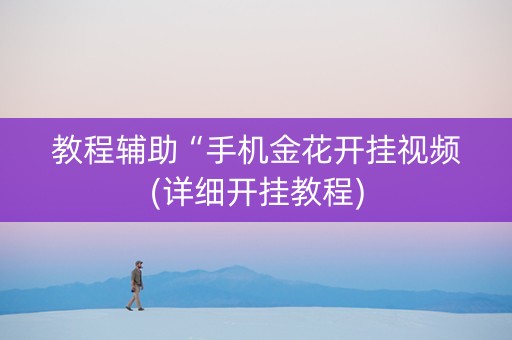 教程辅助“手机金花开挂视频(详细开挂教程)