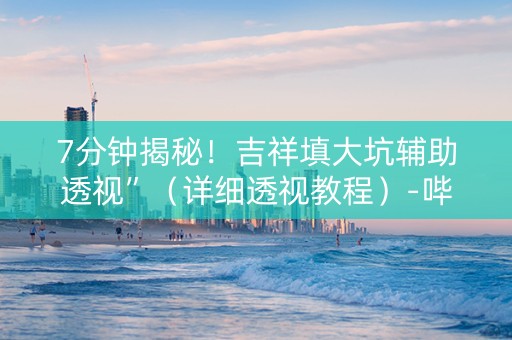 7分钟揭秘！吉祥填大坑辅助透视”（详细透视教程）-哔哩哔哩