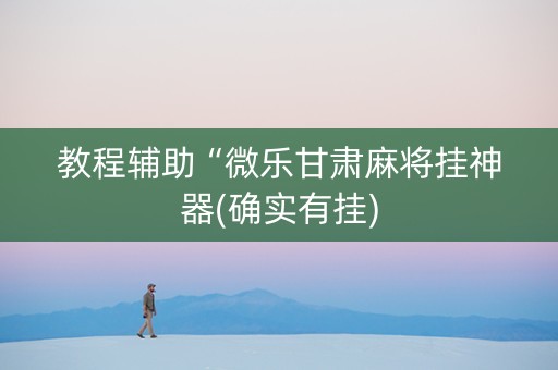 教程辅助“微乐甘肃麻将挂神器(确实有挂)