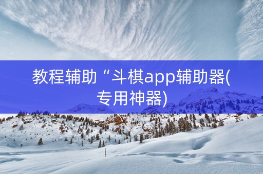 教程辅助“斗棋app辅助器(专用神器)