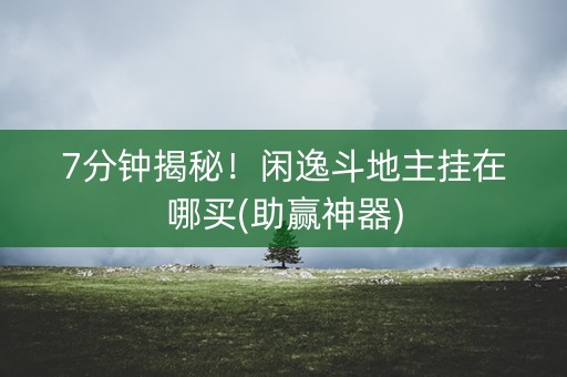 7分钟揭秘！闲逸斗地主挂在哪买(助赢神器)