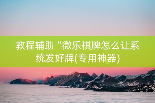 教程辅助“微乐棋牌怎么让系统发好牌(专用神器)