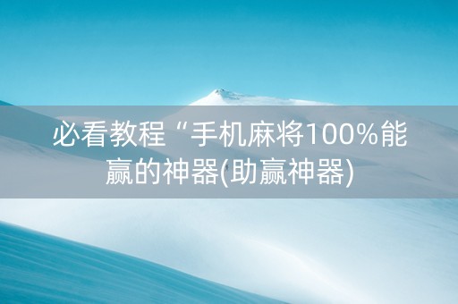必看教程“手机麻将100%能赢的神器(助赢神器)