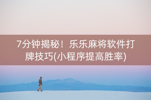 7分钟揭秘！乐乐麻将软件打牌技巧(小程序提高胜率)