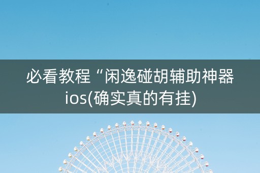 必看教程“闲逸碰胡辅助神器ios(确实真的有挂)