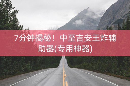7分钟揭秘！中至吉安王炸辅助器(专用神器)