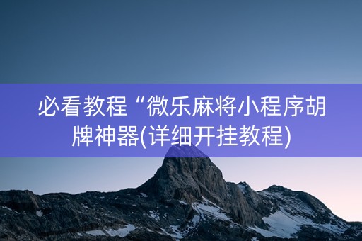 必看教程“微乐麻将小程序胡牌神器(详细开挂教程)