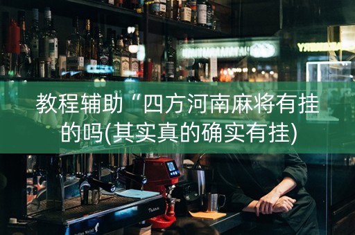 教程辅助“四方河南麻将有挂的吗(其实真的确实有挂)