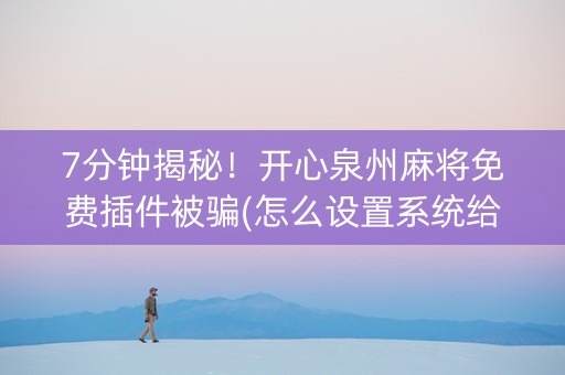 7分钟揭秘！开心泉州麻将免费插件被骗(怎么设置系统给你好牌)