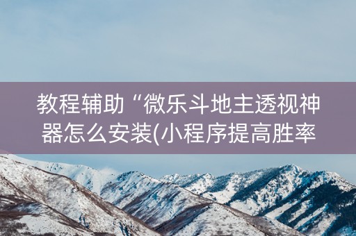 教程辅助“微乐斗地主透视神器怎么安装(小程序提高胜率)