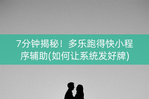 7分钟揭秘！多乐跑得快小程序辅助(如何让系统发好牌)