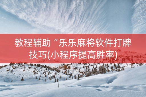 教程辅助“乐乐麻将软件打牌技巧(小程序提高胜率)