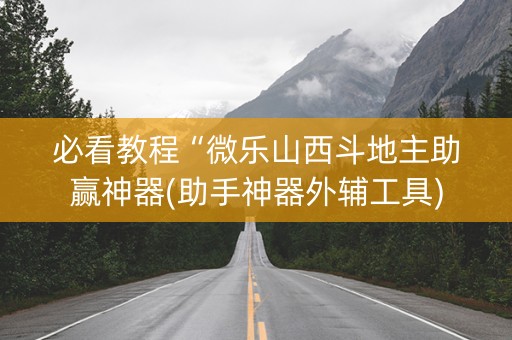 必看教程“微乐山西斗地主助赢神器(助手神器外辅工具)