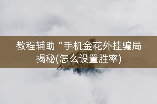 教程辅助“手机金花外挂骗局揭秘(怎么设置胜率)