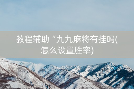 教程辅助“九九麻将有挂吗(怎么设置胜率)