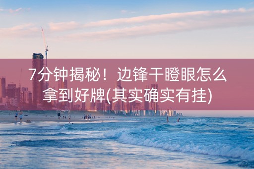 7分钟揭秘！边锋干瞪眼怎么拿到好牌(其实确实有挂)