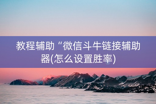 教程辅助“微信斗牛链接辅助器(怎么设置胜率)