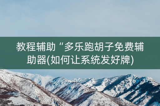 教程辅助“多乐跑胡子免费辅助器(如何让系统发好牌)
