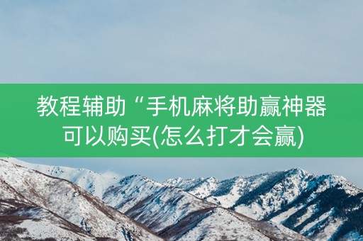 教程辅助“手机麻将助赢神器可以购买(怎么打才会赢)