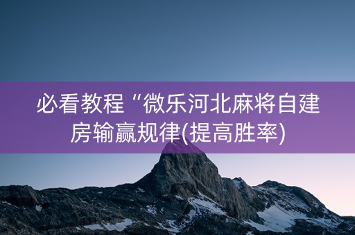 必看教程“微乐河北麻将自建房输赢规律(提高胜率)